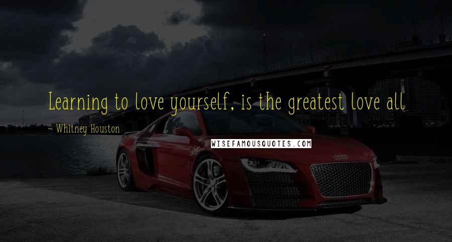 Whitney Houston quotes: Learning to love yourself, is the greatest love all