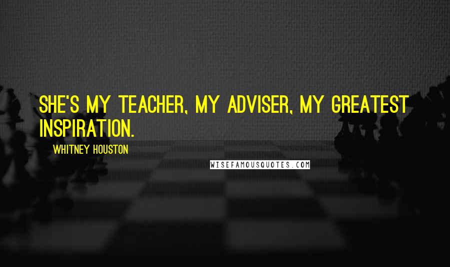 Whitney Houston quotes: She's my teacher, my adviser, my greatest inspiration.