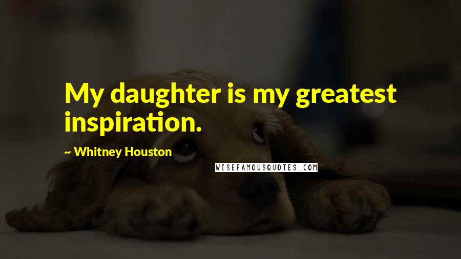 Whitney Houston quotes: My daughter is my greatest inspiration.