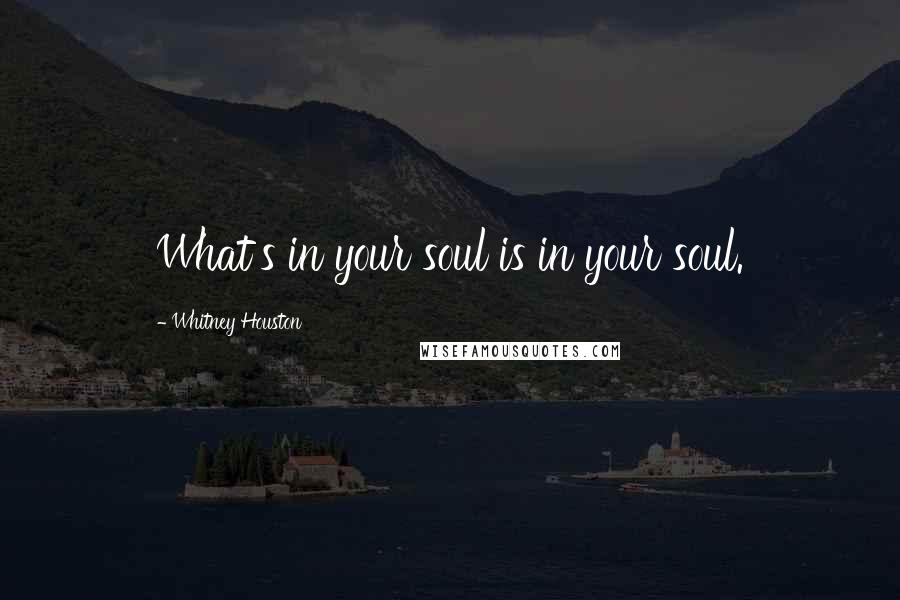 Whitney Houston quotes: What's in your soul is in your soul.