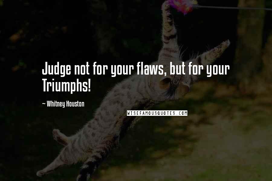 Whitney Houston quotes: Judge not for your flaws, but for your Triumphs!