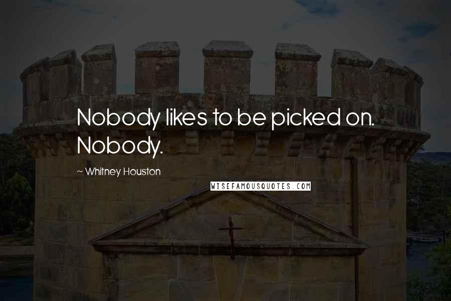 Whitney Houston quotes: Nobody likes to be picked on. Nobody.