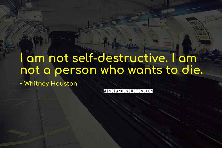 Whitney Houston quotes: I am not self-destructive. I am not a person who wants to die.