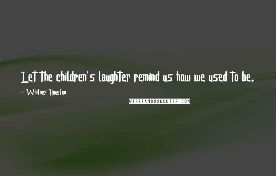 Whitney Houston quotes: Let the children's laughter remind us how we used to be.