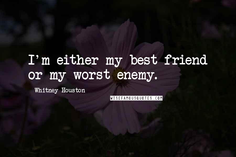 Whitney Houston quotes: I'm either my best friend or my worst enemy.