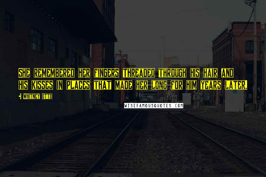 Whitney Otto quotes: She remembered her fingers threaded through his hair and his kisses in places that made her long for him years later.