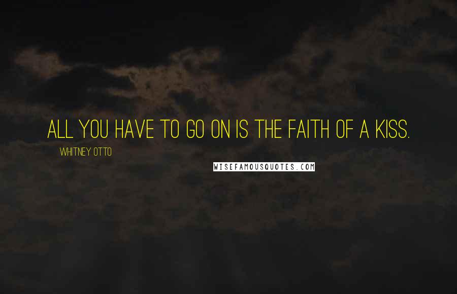 Whitney Otto quotes: All you have to go on is the faith of a kiss.