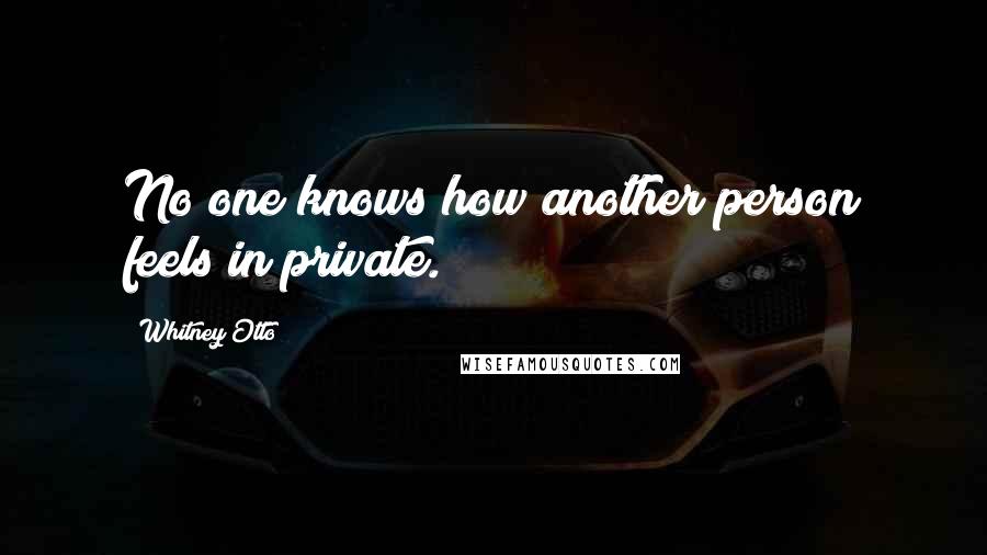 Whitney Otto quotes: No one knows how another person feels in private.