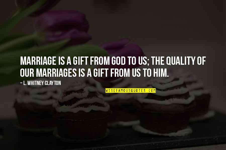Whitney Quotes By L. Whitney Clayton: Marriage is a gift from God to us; Whitney Quotes By L. Whitney Clayton: Marriage is a gift from God to us;