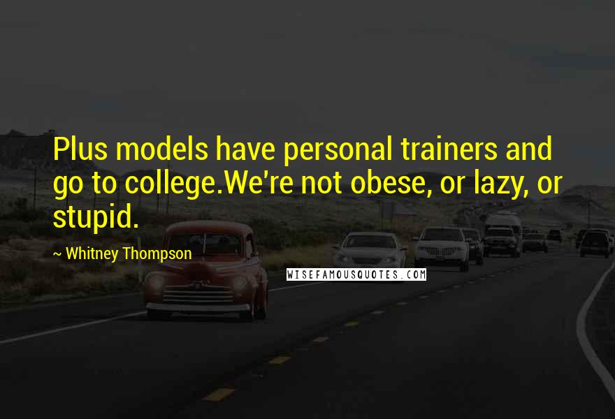 Whitney Thompson quotes: Plus models have personal trainers and go to college.We're not obese, or lazy, or stupid.