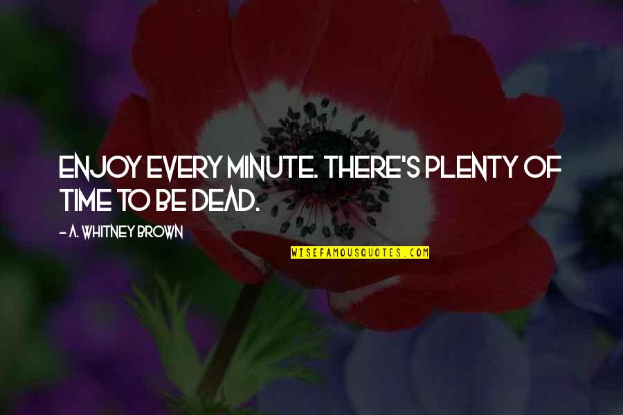 Whitney's Quotes By A. Whitney Brown: Enjoy every minute. There's plenty of time to