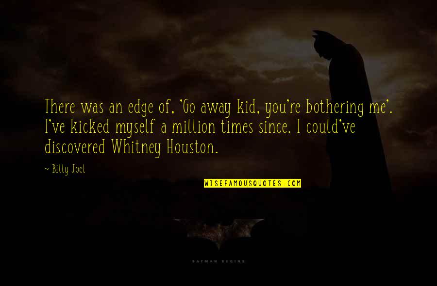 Whitney's Quotes By Billy Joel: There was an edge of, 'Go away kid,