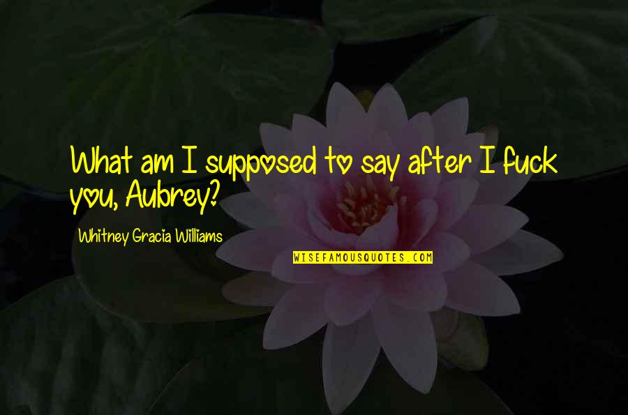 Whitney's Quotes By Whitney Gracia Williams: What am I supposed to say after I