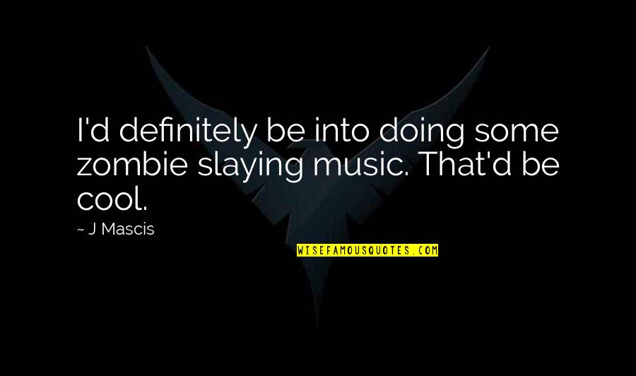 Whitni Buckles Quotes By J Mascis: I'd definitely be into doing some zombie slaying