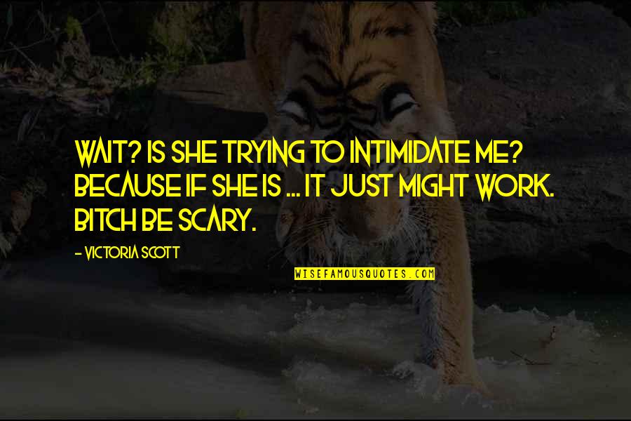 Whits End Restaurant Quotes By Victoria Scott: Wait? Is she trying to intimidate me? Because