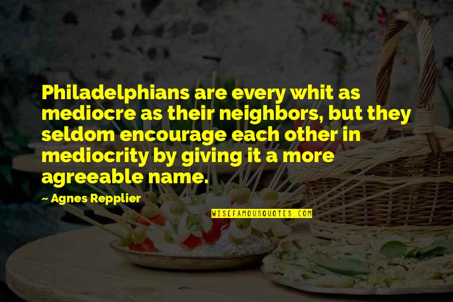 Whit's Quotes By Agnes Repplier: Philadelphians are every whit as mediocre as their Whit's Quotes By Agnes Repplier: Philadelphians are every whit as mediocre as their