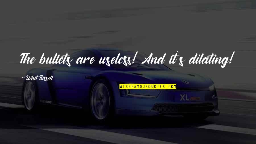 Whit's Quotes By Whit Bissell: The bullets are useless! And it's dilating!