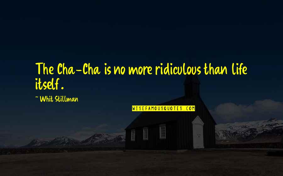 Whit's Quotes By Whit Stillman: The Cha-Cha is no more ridiculous than life Whit's Quotes By Whit Stillman: The Cha-Cha is no more ridiculous than life