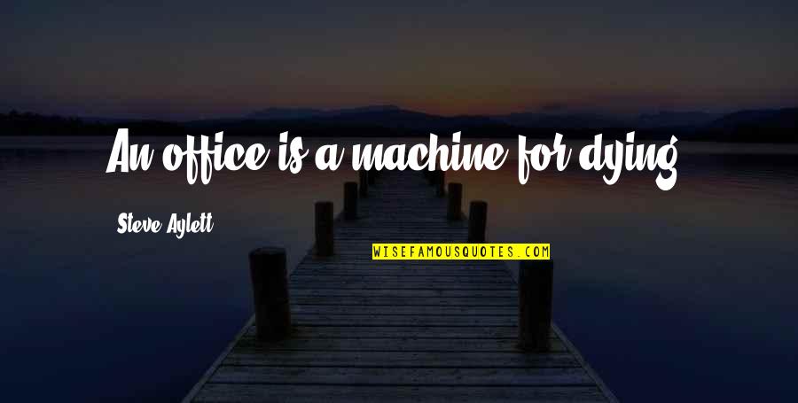 Whitt Quotes By Steve Aylett: An office is a machine for dying. Whitt Quotes By Steve Aylett: An office is a machine for dying.