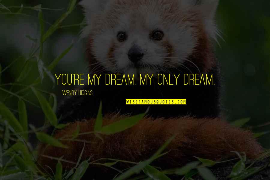 Whitt Quotes By Wendy Higgins: You're my dream. My only dream. Whitt Quotes By Wendy Higgins: You're my dream. My only dream.