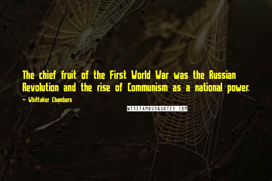 Whittaker Chambers quotes: The chief fruit of the First World War was the Russian Revolution and the rise of Communism as a national power.