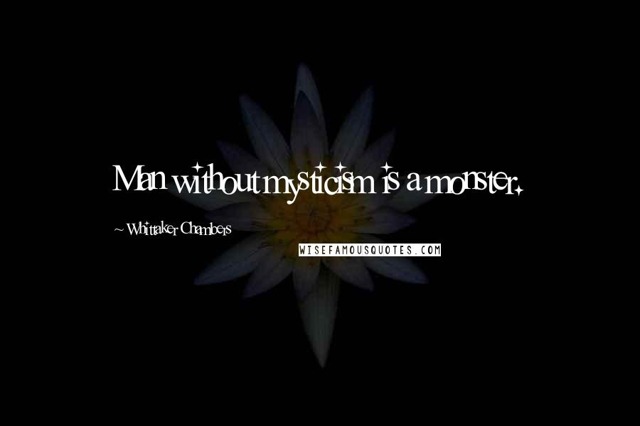 Whittaker Chambers quotes: Man without mysticism is a monster.