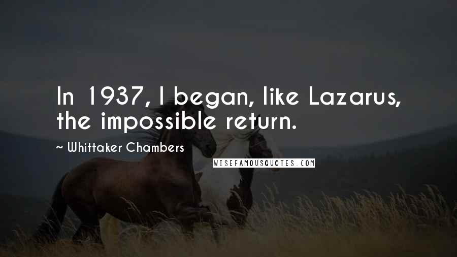 Whittaker Chambers quotes: In 1937, I began, like Lazarus, the impossible return.
