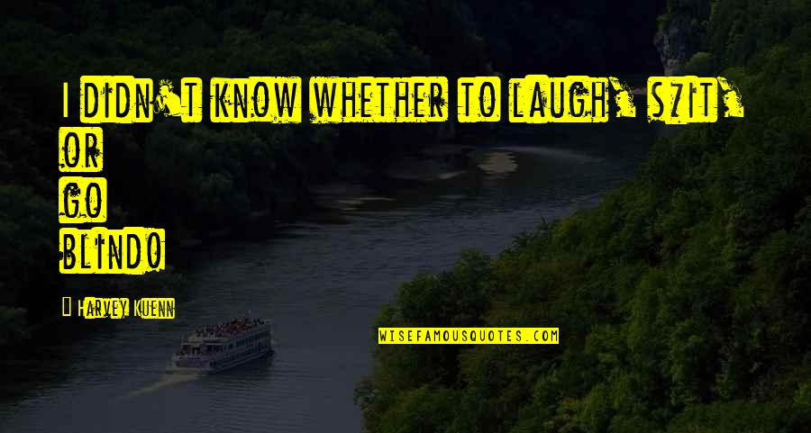 Whittaker Chambers Quotes By Harvey Kuenn: I didn't know whether to laugh, s*it, or Whittaker Chambers Quotes By Harvey Kuenn: I didn't know whether to laugh, s*it, or