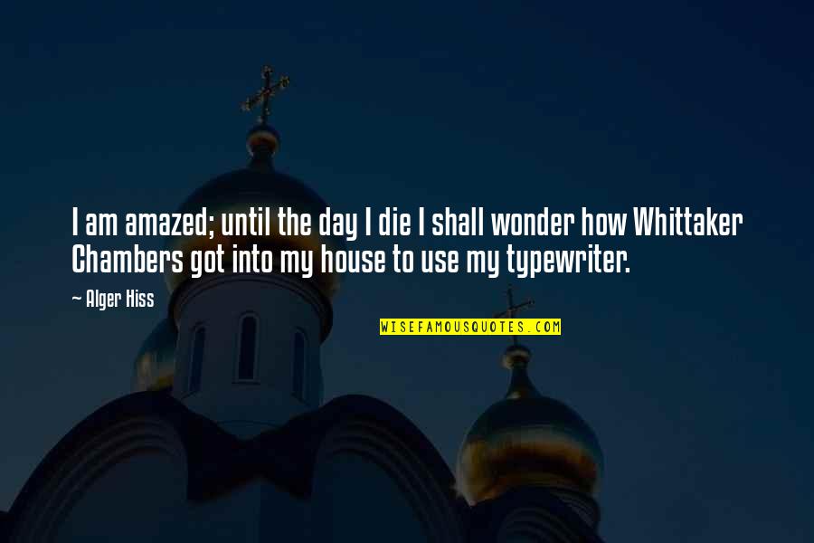 Whittaker's Quotes By Alger Hiss: I am amazed; until the day I die Whittaker's Quotes By Alger Hiss: I am amazed; until the day I die