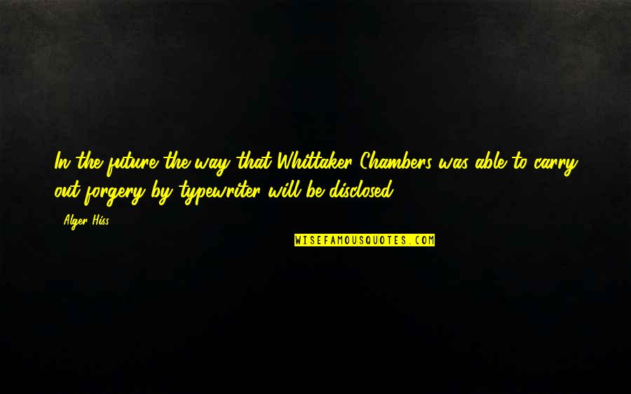 Whittaker's Quotes By Alger Hiss: In the future the way that Whittaker Chambers Whittaker's Quotes By Alger Hiss: In the future the way that Whittaker Chambers