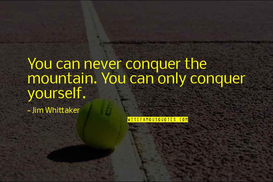 Whittaker's Quotes By Jim Whittaker: You can never conquer the mountain. You can Whittaker's Quotes By Jim Whittaker: You can never conquer the mountain. You can