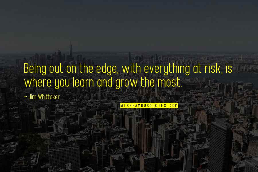 Whittaker's Quotes By Jim Whittaker: Being out on the edge, with everything at Whittaker's Quotes By Jim Whittaker: Being out on the edge, with everything at
