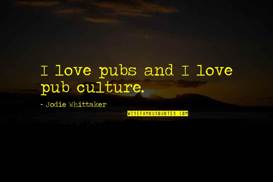 Whittaker's Quotes By Jodie Whittaker: I love pubs and I love pub culture. Whittaker's Quotes By Jodie Whittaker: I love pubs and I love pub culture.