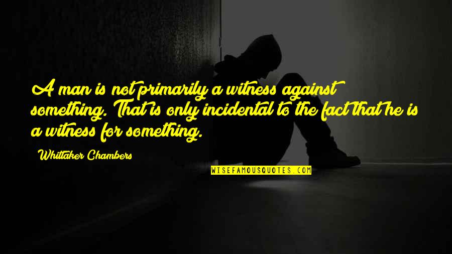 Whittaker's Quotes By Whittaker Chambers: A man is not primarily a witness against Whittaker's Quotes By Whittaker Chambers: A man is not primarily a witness against