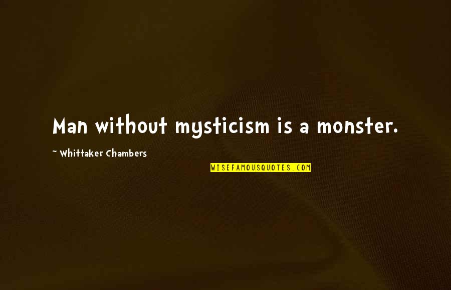 Whittaker's Quotes By Whittaker Chambers: Man without mysticism is a monster. Whittaker's Quotes By Whittaker Chambers: Man without mysticism is a monster.