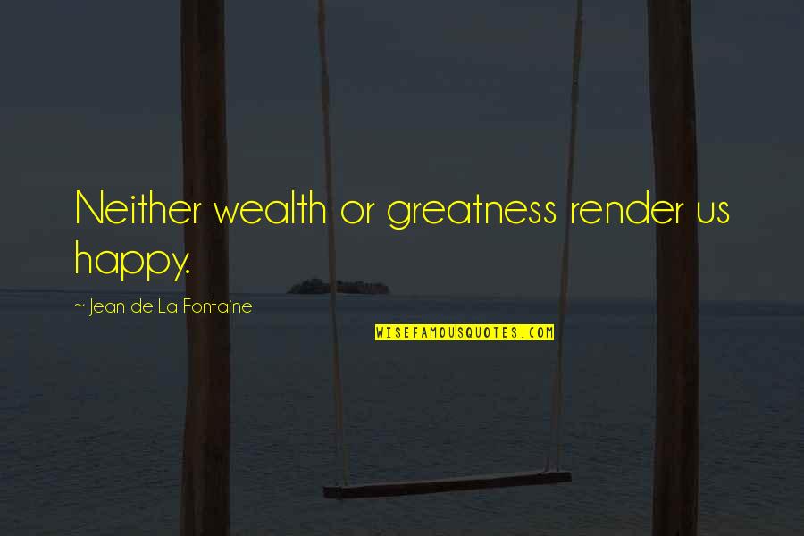 Whittall And Shon Quotes By Jean De La Fontaine: Neither wealth or greatness render us happy.