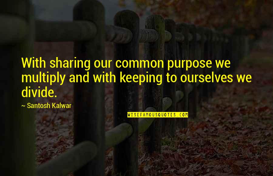 Whittam Road Quotes By Santosh Kalwar: With sharing our common purpose we multiply and Whittam Road Quotes By Santosh Kalwar: With sharing our common purpose we multiply and