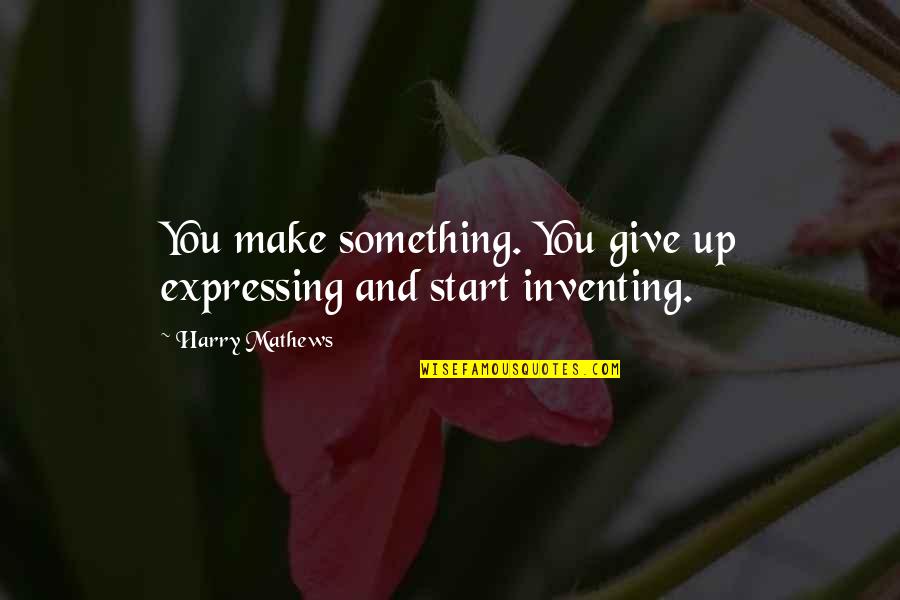 Whitted Quotes By Harry Mathews: You make something. You give up expressing and Whitted Quotes By Harry Mathews: You make something. You give up expressing and