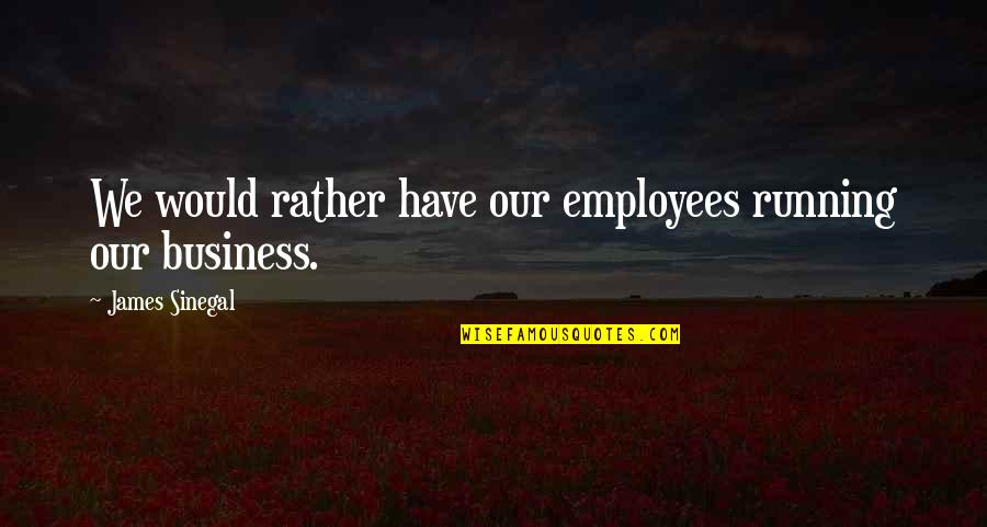 Whitted Williams Quotes By James Sinegal: We would rather have our employees running our Whitted Williams Quotes By James Sinegal: We would rather have our employees running our