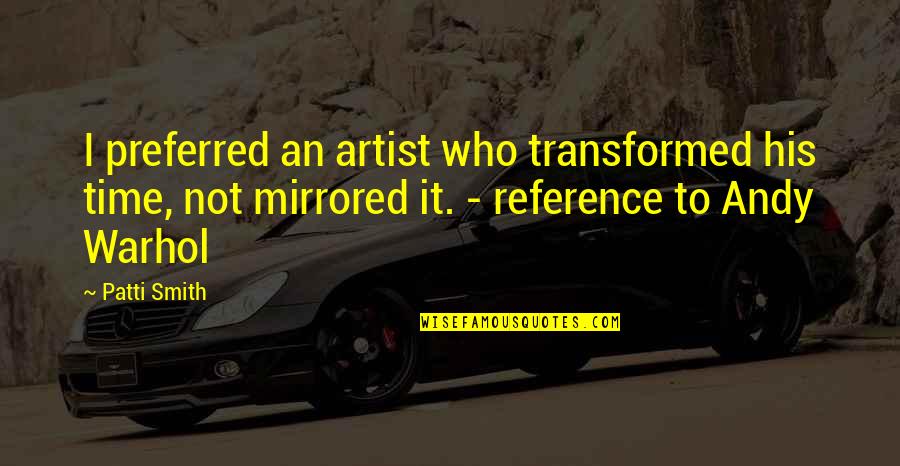 Whitted Williams Quotes By Patti Smith: I preferred an artist who transformed his time, Whitted Williams Quotes By Patti Smith: I preferred an artist who transformed his time,