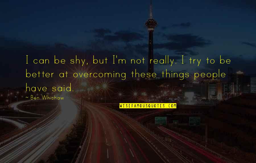 Whittenson Quotes By Ben Whishaw: I can be shy, but I'm not really. Whittenson Quotes By Ben Whishaw: I can be shy, but I'm not really.