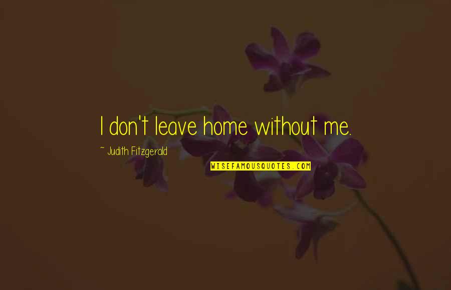 Whittenson Quotes By Judith Fitzgerald: I don't leave home without me.