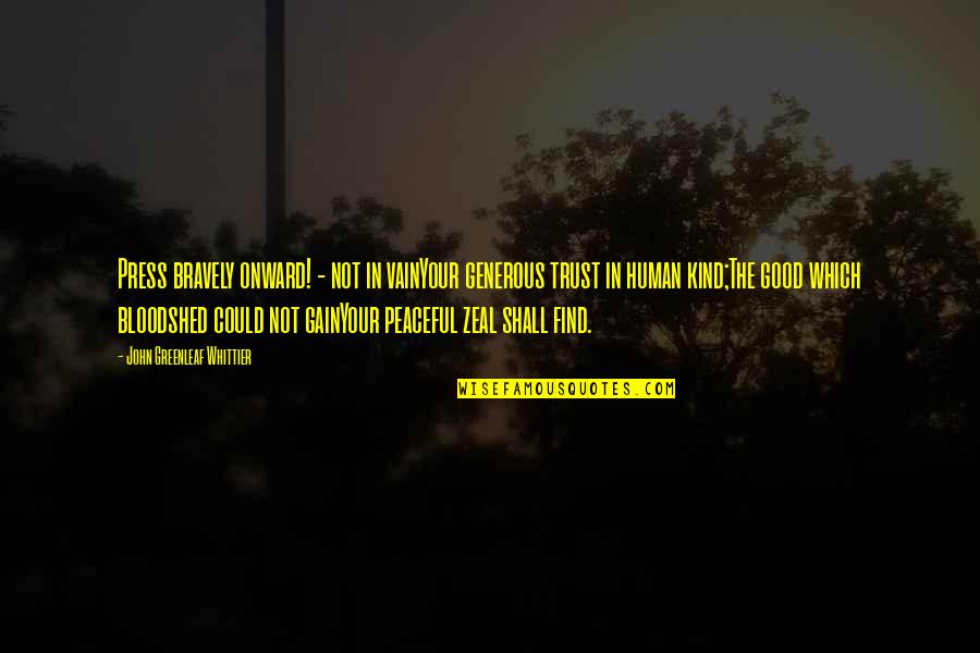 Whittier Greenleaf Quotes By John Greenleaf Whittier: Press bravely onward! - not in vainYour generous