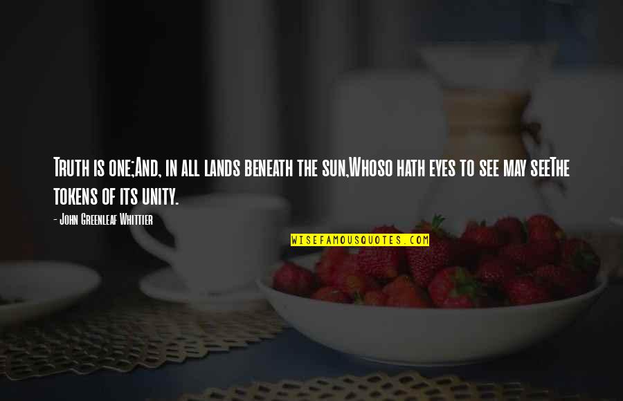 Whittier Greenleaf Quotes By John Greenleaf Whittier: Truth is one;And, in all lands beneath the