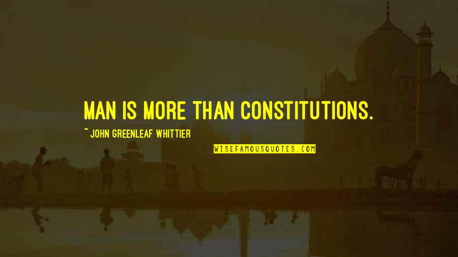 Whittier Greenleaf Quotes By John Greenleaf Whittier: Man is more than constitutions.