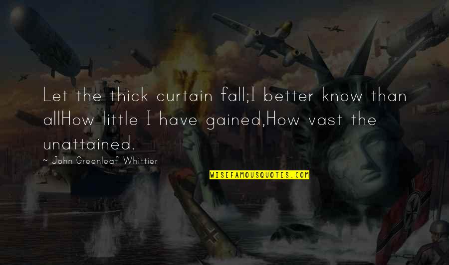 Whittier Quotes By John Greenleaf Whittier: Let the thick curtain fall;I better know than