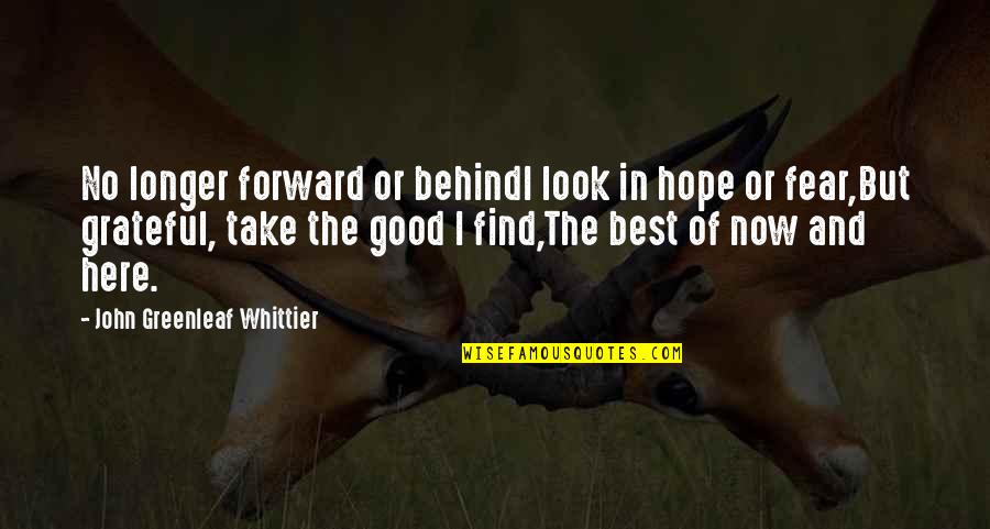 Whittier Quotes By John Greenleaf Whittier: No longer forward or behindI look in hope