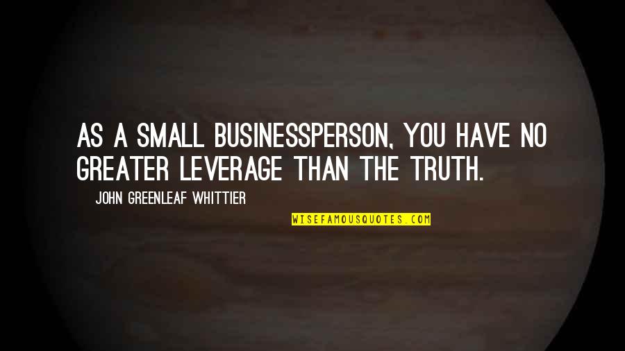 Whittier Quotes By John Greenleaf Whittier: As a small businessperson, you have no greater