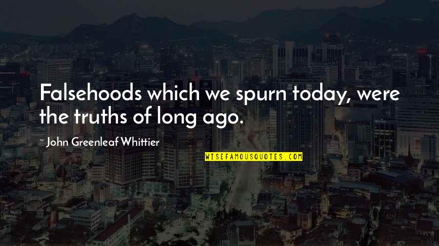 Whittier Quotes By John Greenleaf Whittier: Falsehoods which we spurn today, were the truths