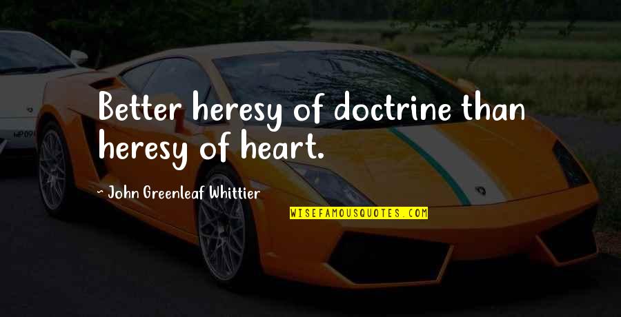 Whittier Quotes By John Greenleaf Whittier: Better heresy of doctrine than heresy of heart.